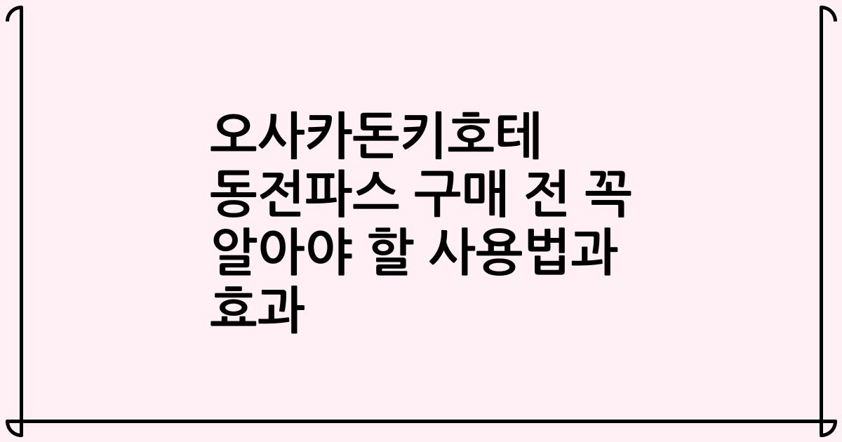 오사카돈키호테 동전파스 구매 전 꼭 알아야 할 사용법과 효과