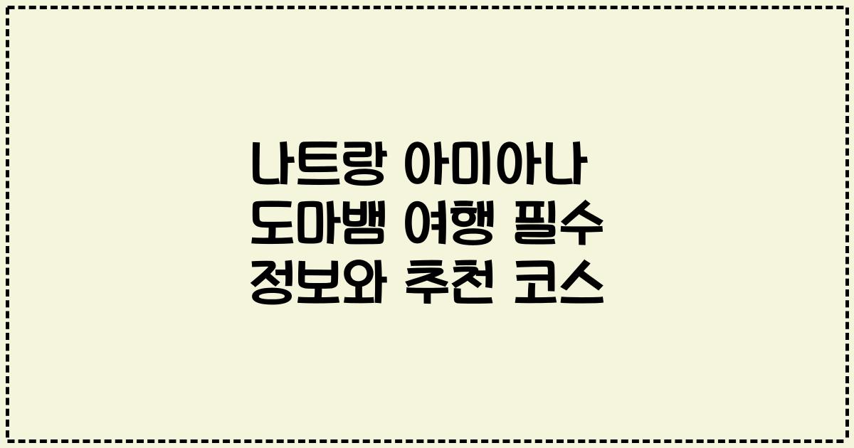 나트랑 아미아나 도마뱀 여행 필수 정보와 추천 코스