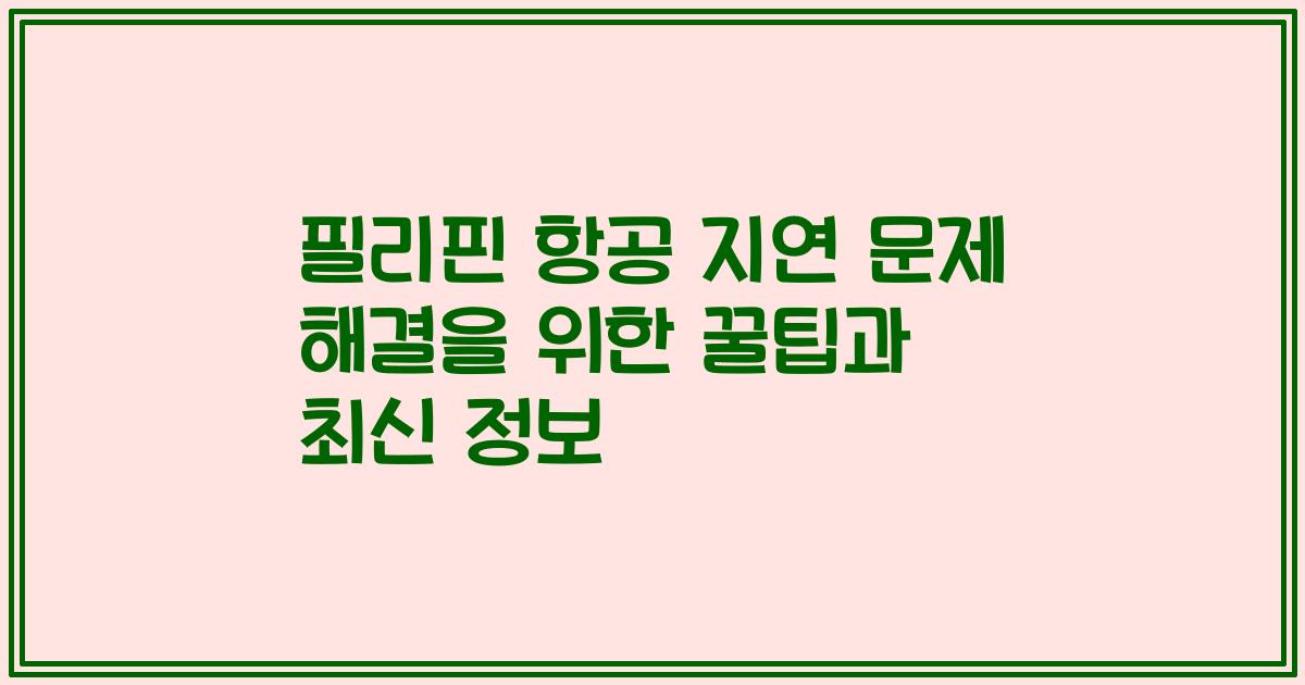 필리핀 항공 지연 문제 해결을 위한 꿀팁과 최신 정보