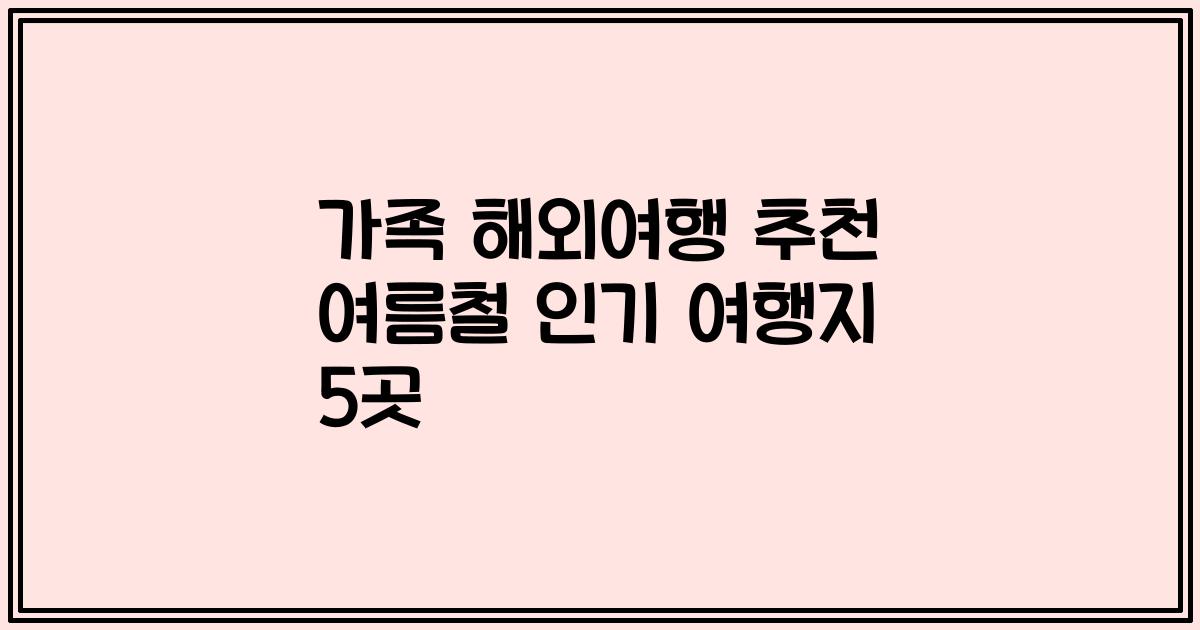 가족 해외여행 추천 여름철 인기 여행지 5곳