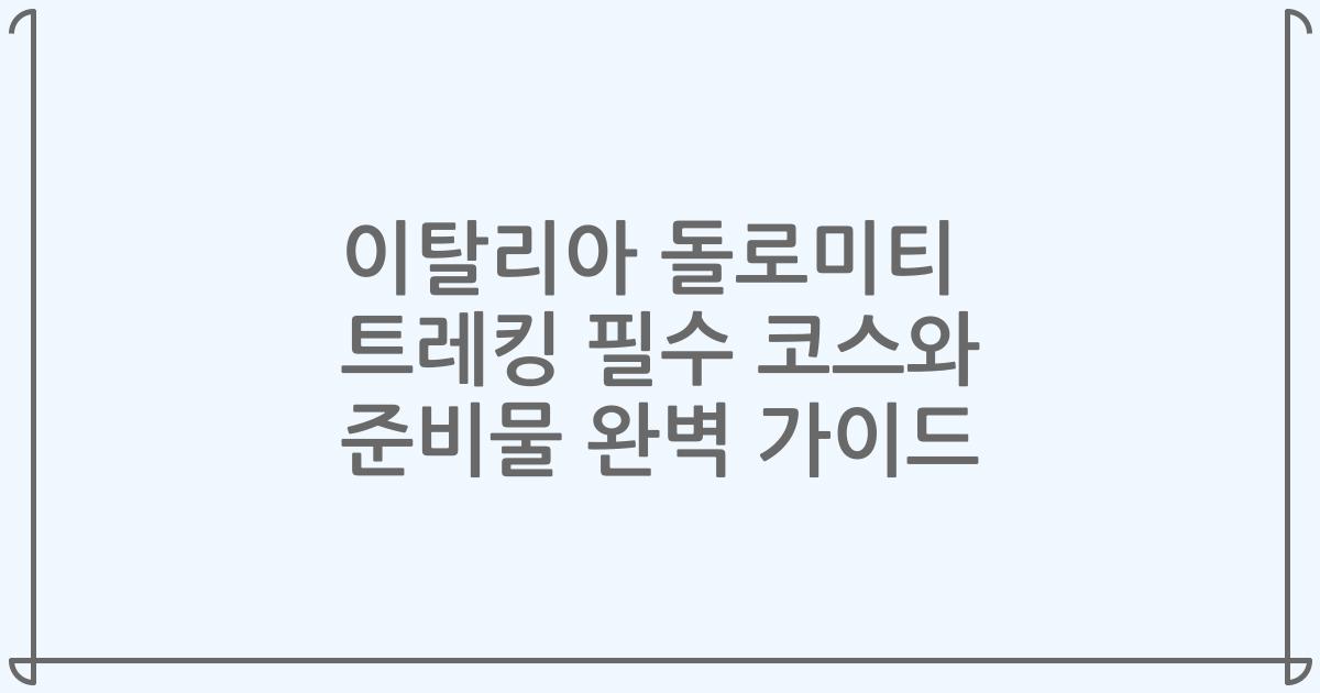 이탈리아 돌로미티 트레킹 필수 코스와 준비물 완벽 가이드