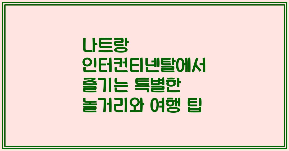 나트랑 인터컨티넨탈에서 즐기는 특별한 놀거리와 여행 팁