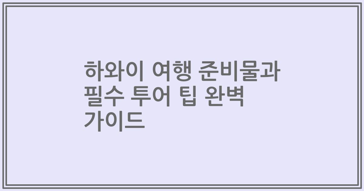 하와이 여행 준비물과 필수 투어 팁 완벽 가이드