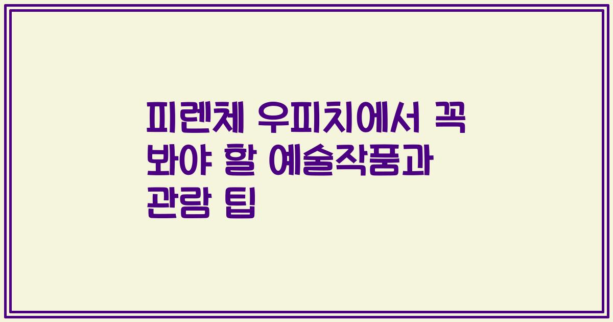 피렌체 우피치에서 꼭 봐야 할 예술작품과 관람 팁
