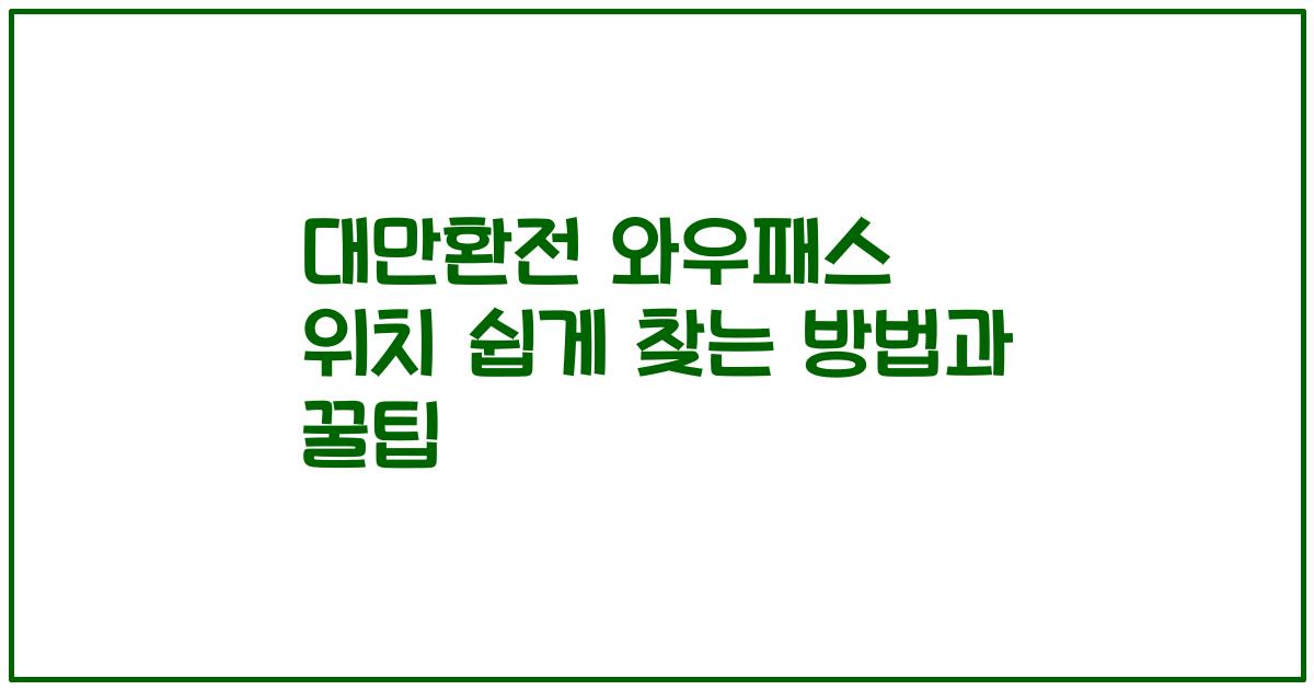 대만환전 와우패스 위치 쉽게 찾는 방법과 꿀팁