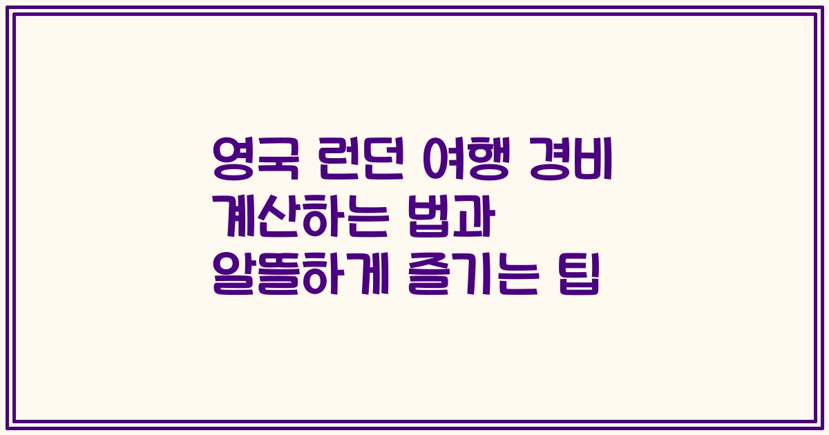 영국 런던 여행 경비 계산하는 법과 알뜰하게 즐기는 팁