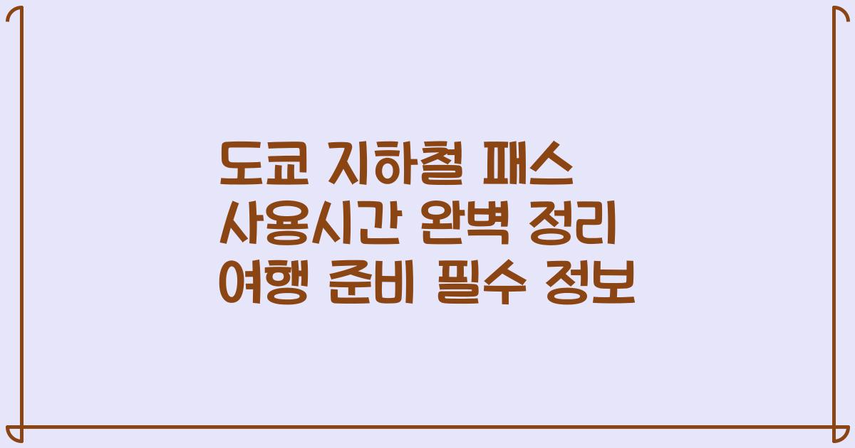 도쿄 지하철 패스 사용시간 완벽 정리 여행 준비 필수 정보