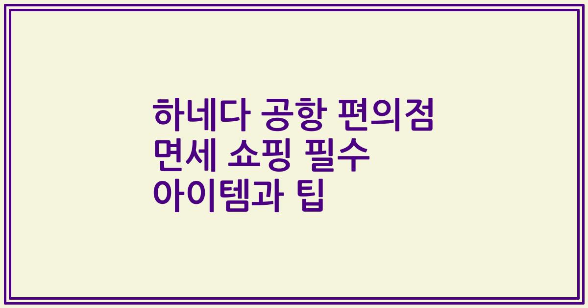 하네다 공항 편의점 면세 쇼핑 필수 아이템과 팁