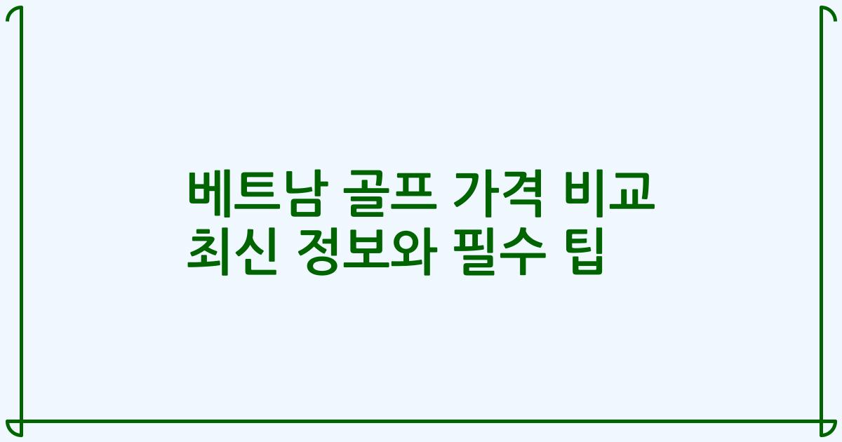 베트남 골프 가격 비교 최신 정보와 필수 팁
