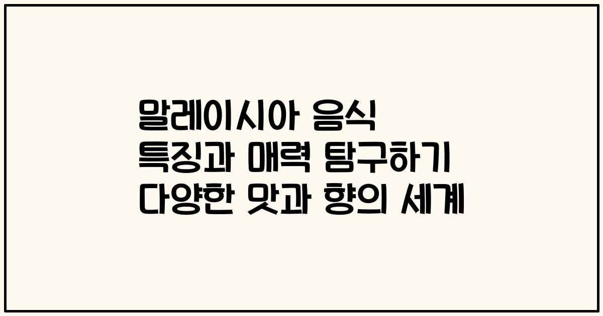 말레이시아 음식 특징과 매력 탐구하기 다양한 맛과 향의 세계