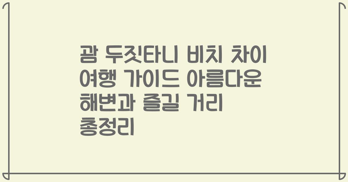 괌 두짓타니 비치 차이 여행 가이드 아름다운 해변과 즐길 거리 총정리