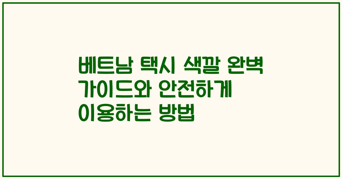 베트남 택시 색깔 완벽 가이드와 안전하게 이용하는 방법