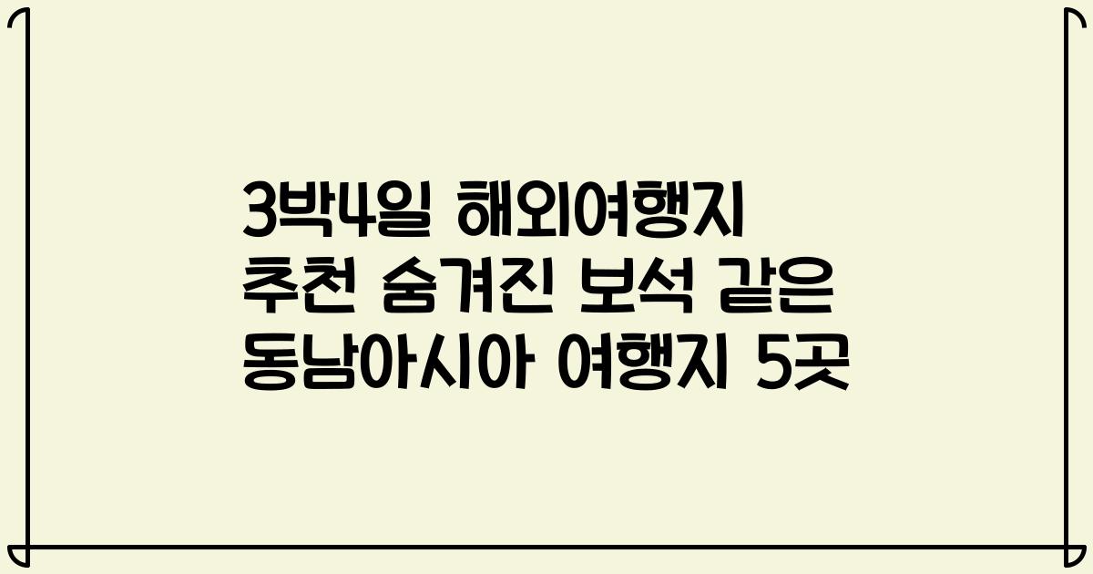 3박4일 해외여행지 추천 숨겨진 보석 같은 동남아시아 여행지 5곳