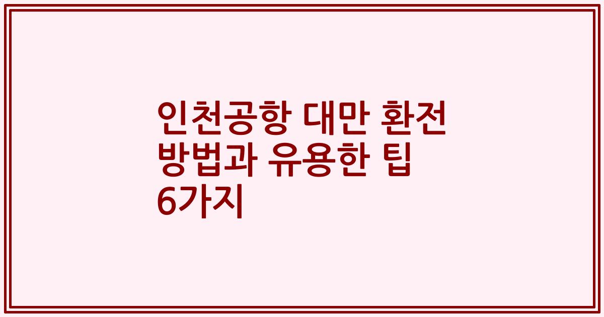 인천공항 대만 환전 방법과 유용한 팁 6가지