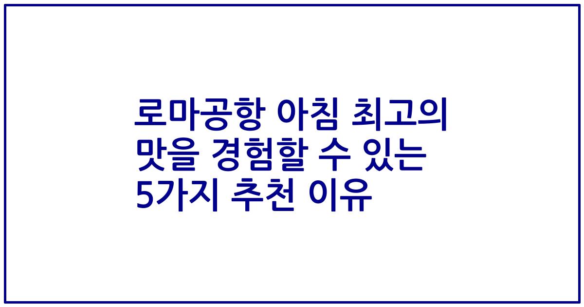 로마공항 아침 최고의 맛을 경험할 수 있는 5가지 추천 이유