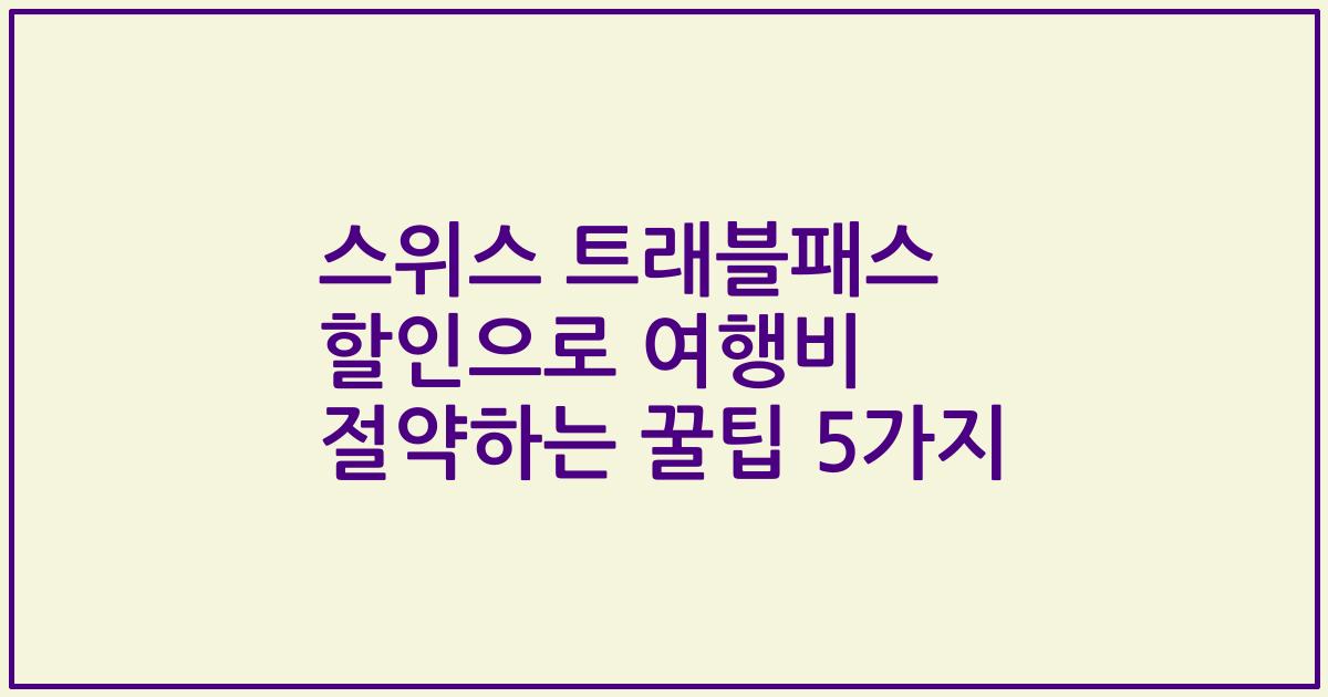 스위스 트래블패스 할인으로 여행비 절약하는 꿀팁 5가지
