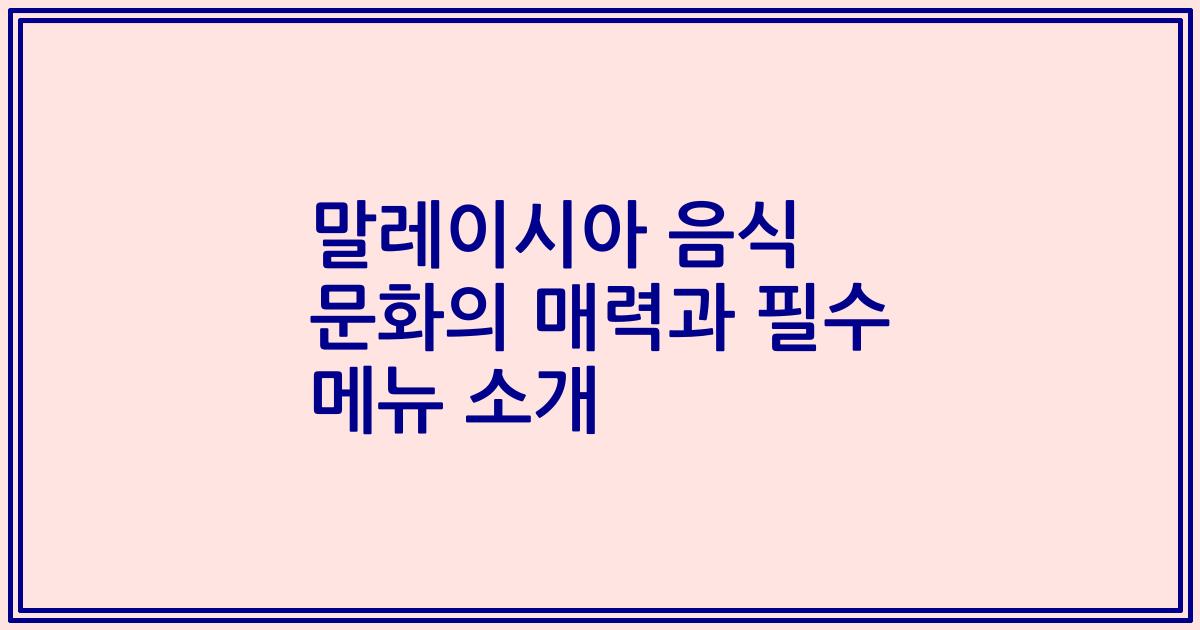 말레이시아 음식 문화의 매력과 필수 메뉴 소개