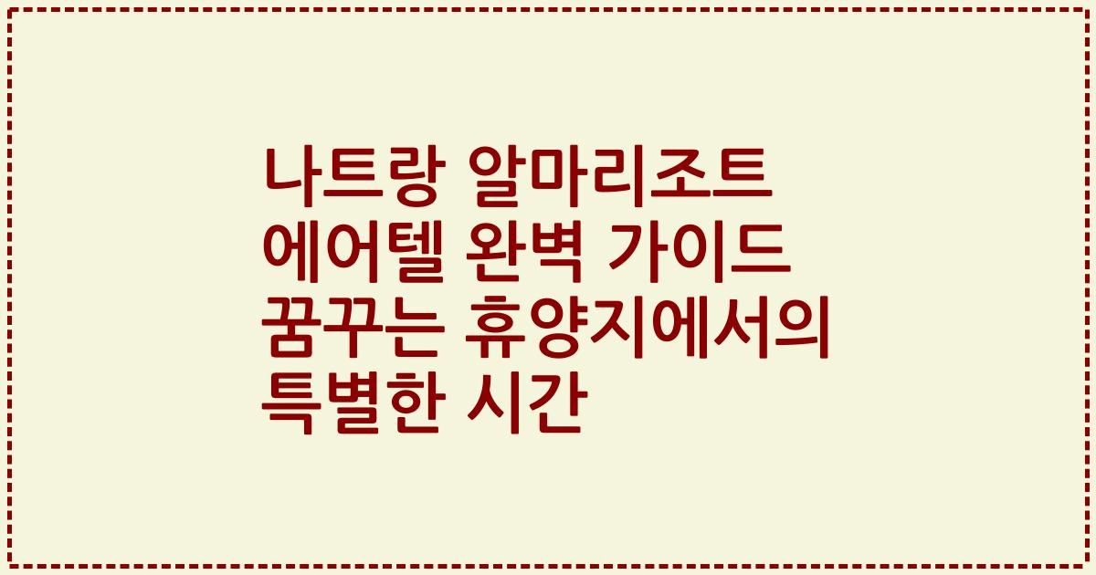 나트랑 알마리조트 에어텔 완벽 가이드 꿈꾸는 휴양지에서의 특별한 시간