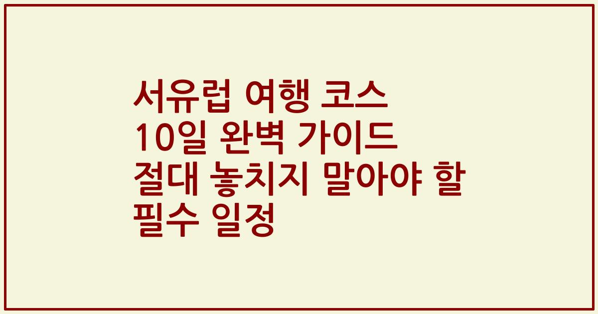 서유럽 여행 코스 10일 완벽 가이드 절대 놓치지 말아야 할 필수 일정
