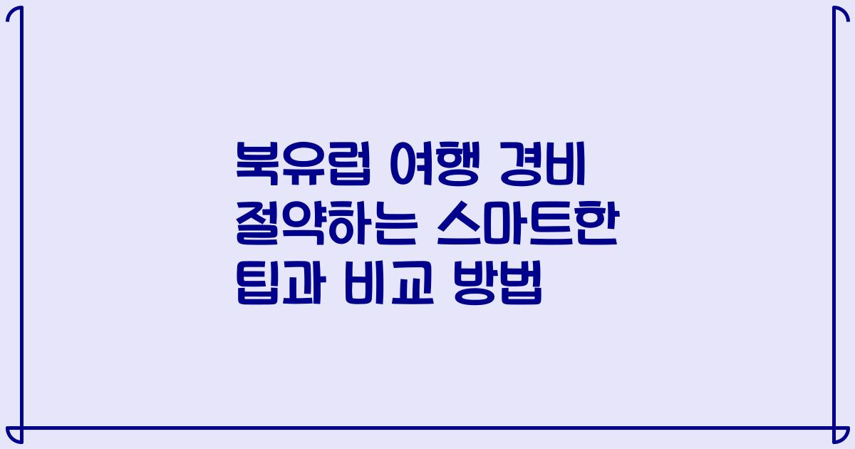 북유럽 여행 경비 절약하는 스마트한 팁과 비교 방법