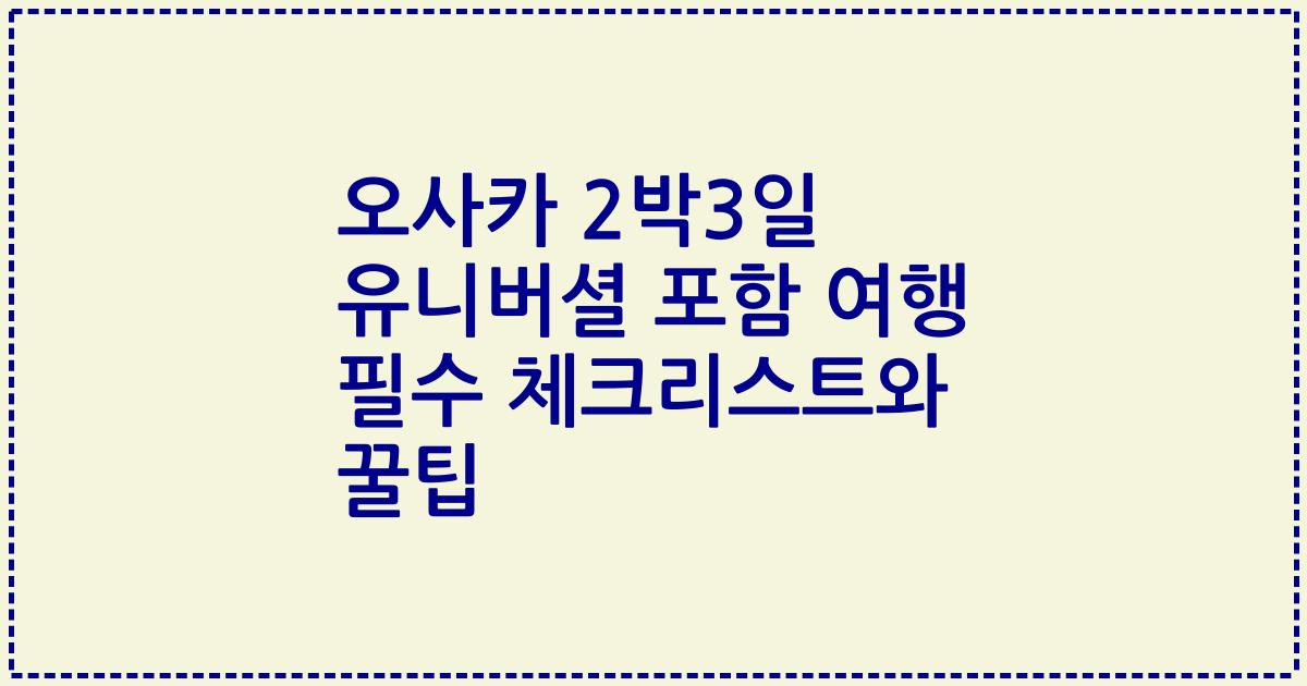 오사카 2박3일 유니버셜 포함 여행 필수 체크리스트와 꿀팁
