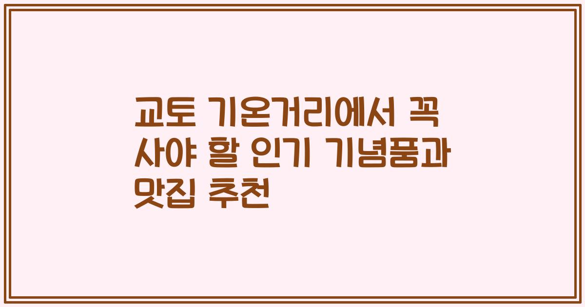 교토 기온거리에서 꼭 사야 할 인기 기념품과 맛집 추천
