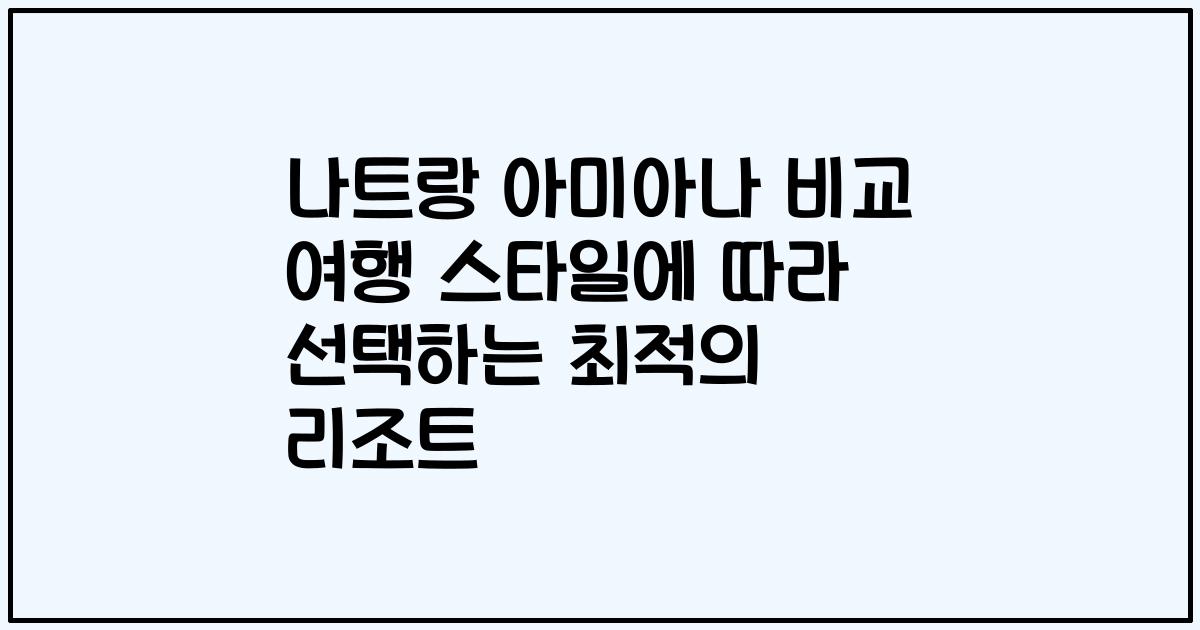 나트랑 아미아나 비교 여행 스타일에 따라 선택하는 최적의 리조트