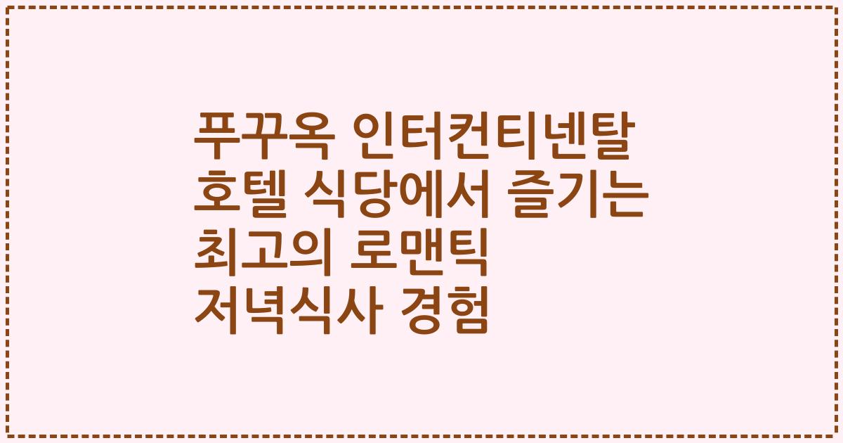 푸꾸옥 인터컨티넨탈 호텔 식당에서 즐기는 최고의 로맨틱 저녁식사 경험