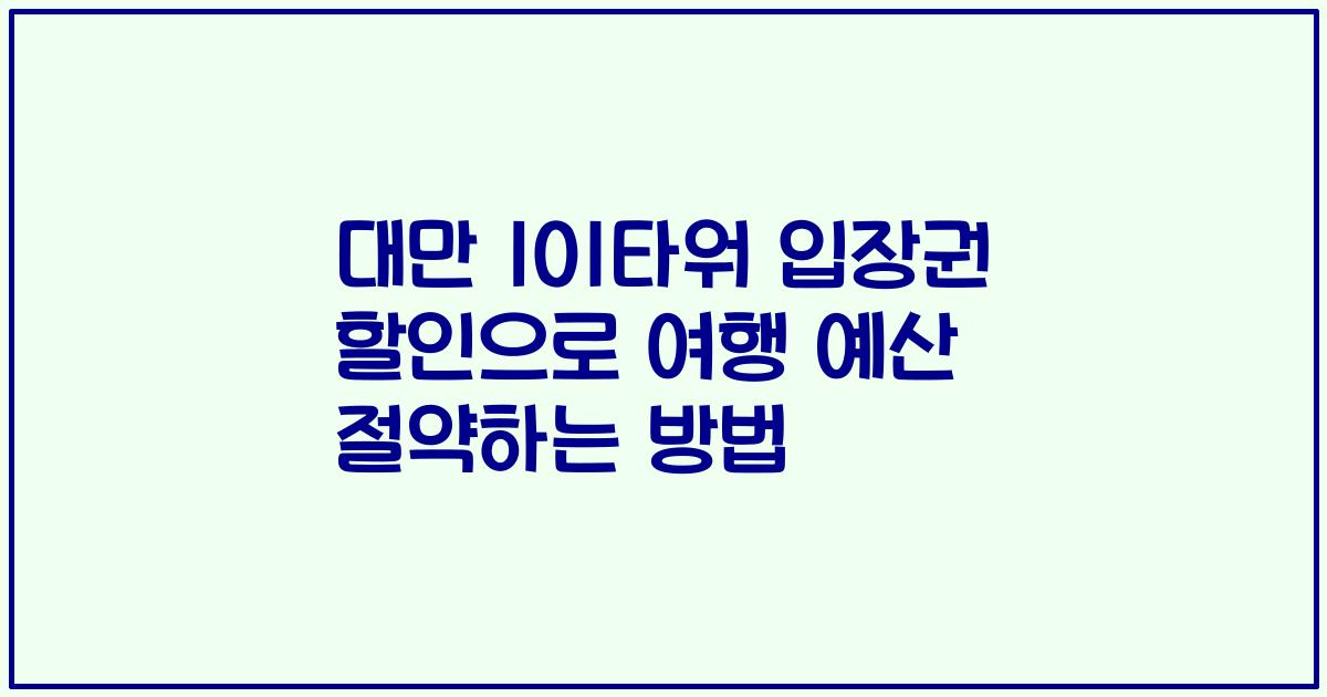 대만 101타워 입장권 할인으로 여행 예산 절약하는 방법