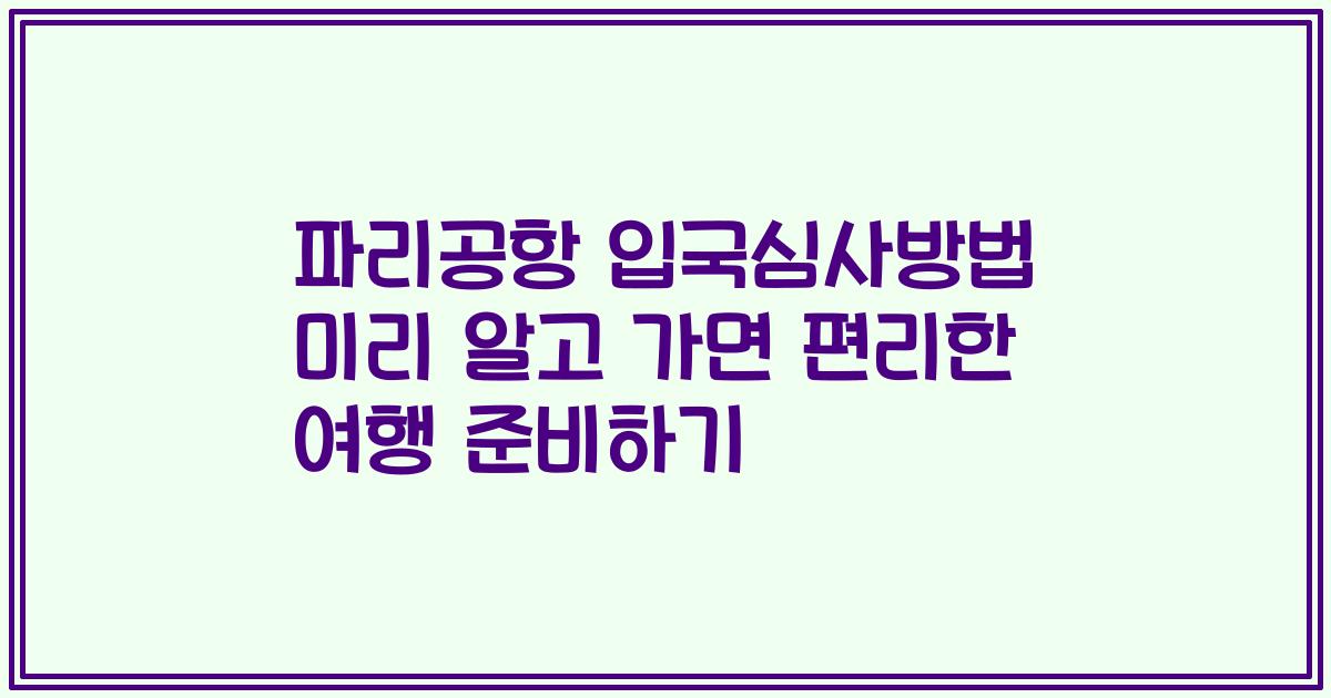 파리공항 입국심사방법 미리 알고 가면 편리한 여행 준비하기