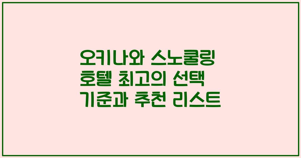 오키나와 스노쿨링 호텔 최고의 선택 기준과 추천 리스트
