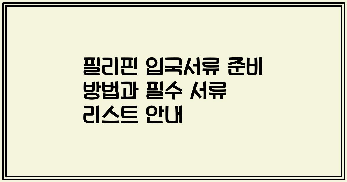 필리핀 입국서류 준비 방법과 필수 서류 리스트 안내