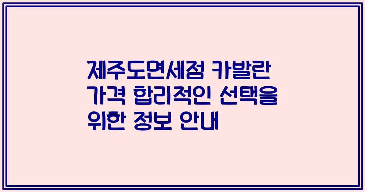 제주도면세점 카발란 가격 합리적인 선택을 위한 정보 안내