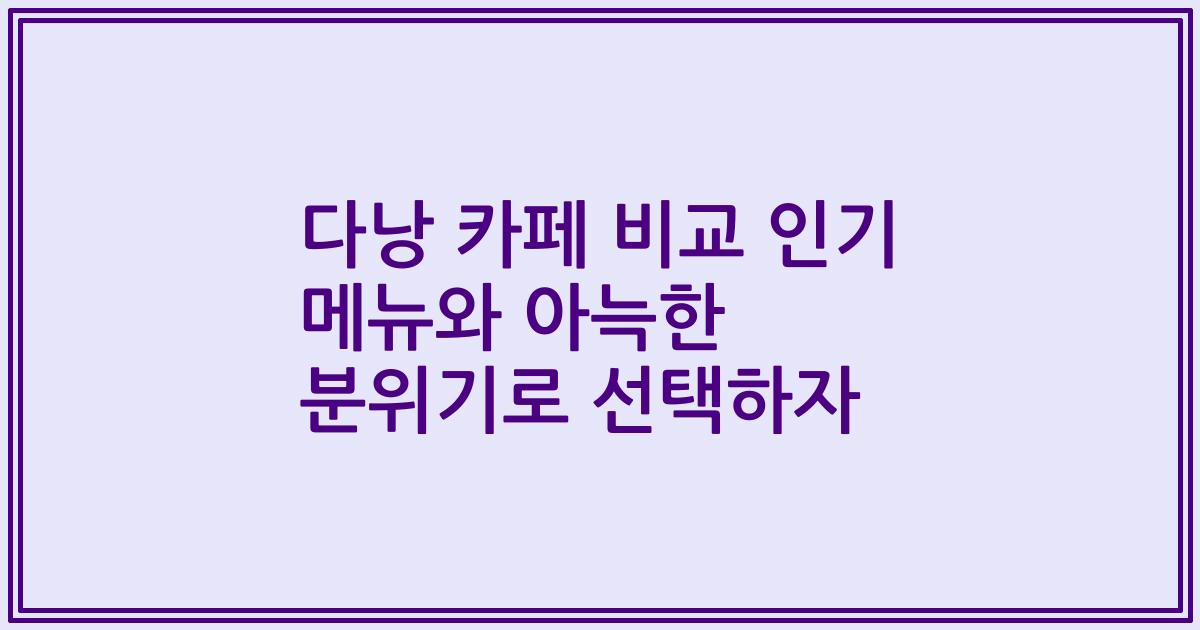 다낭 카페 비교 인기 메뉴와 아늑한 분위기로 선택하자
