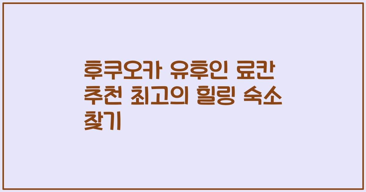 후쿠오카 유후인 료칸 추천 최고의 힐링 숙소 찾기