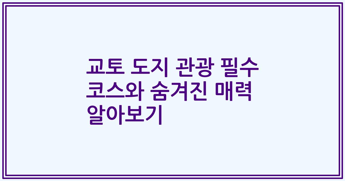 교토 도지 관광 필수 코스와 숨겨진 매력 알아보기