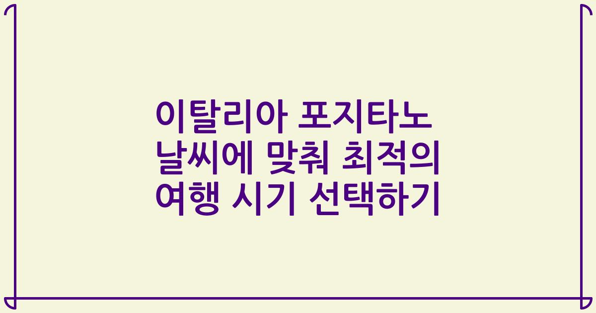 이탈리아 포지타노 날씨에 맞춰 최적의 여행 시기 선택하기
