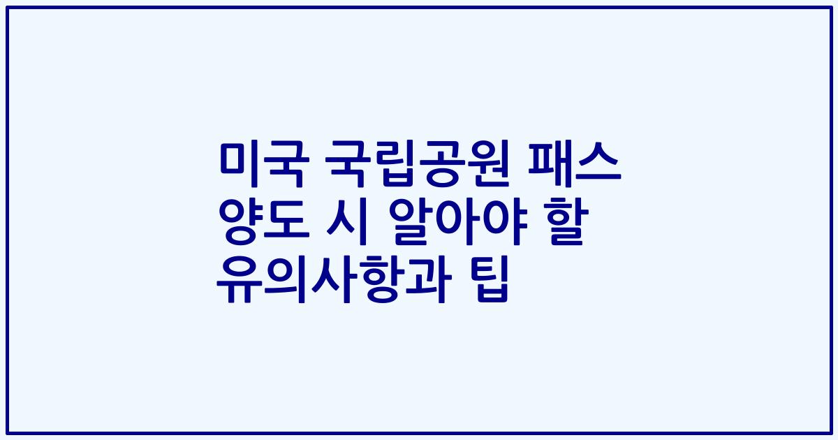 미국 국립공원 패스 양도 시 알아야 할 유의사항과 팁
