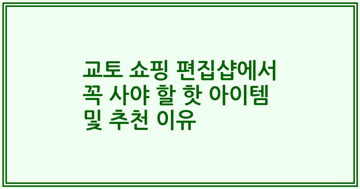 교토 쇼핑 편집샵에서 꼭 사야 할 핫 아이템 및 추천 이유