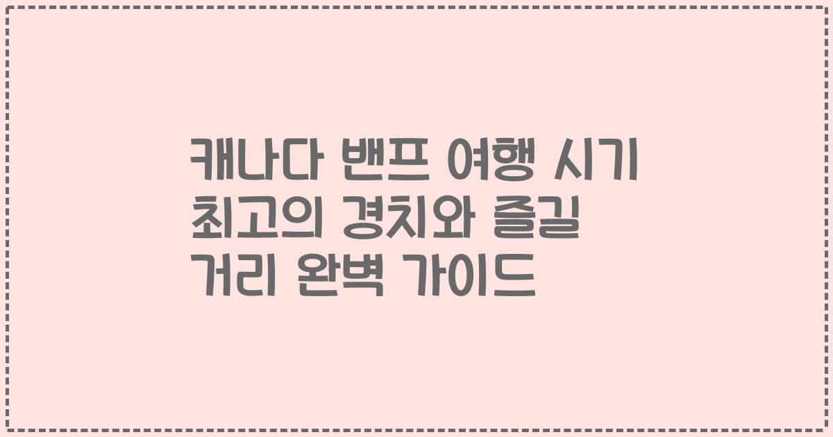 캐나다 밴프 여행 시기 최고의 경치와 즐길 거리 완벽 가이드