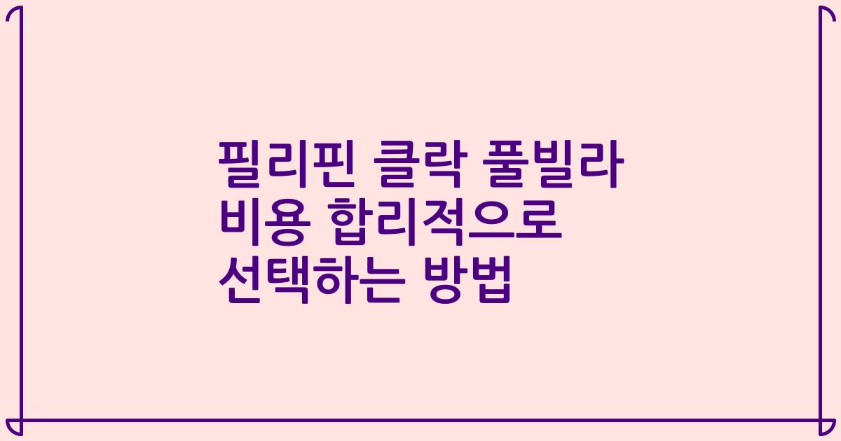 필리핀 클락 풀빌라 비용 합리적으로 선택하는 방법