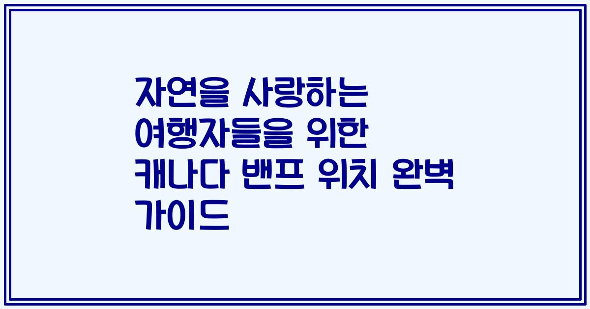 자연을 사랑하는 여행자들을 위한 캐나다 밴프 위치 완벽 가이드