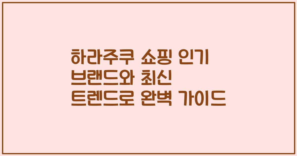 하라주쿠 쇼핑 인기 브랜드와 최신 트렌드로 완벽 가이드