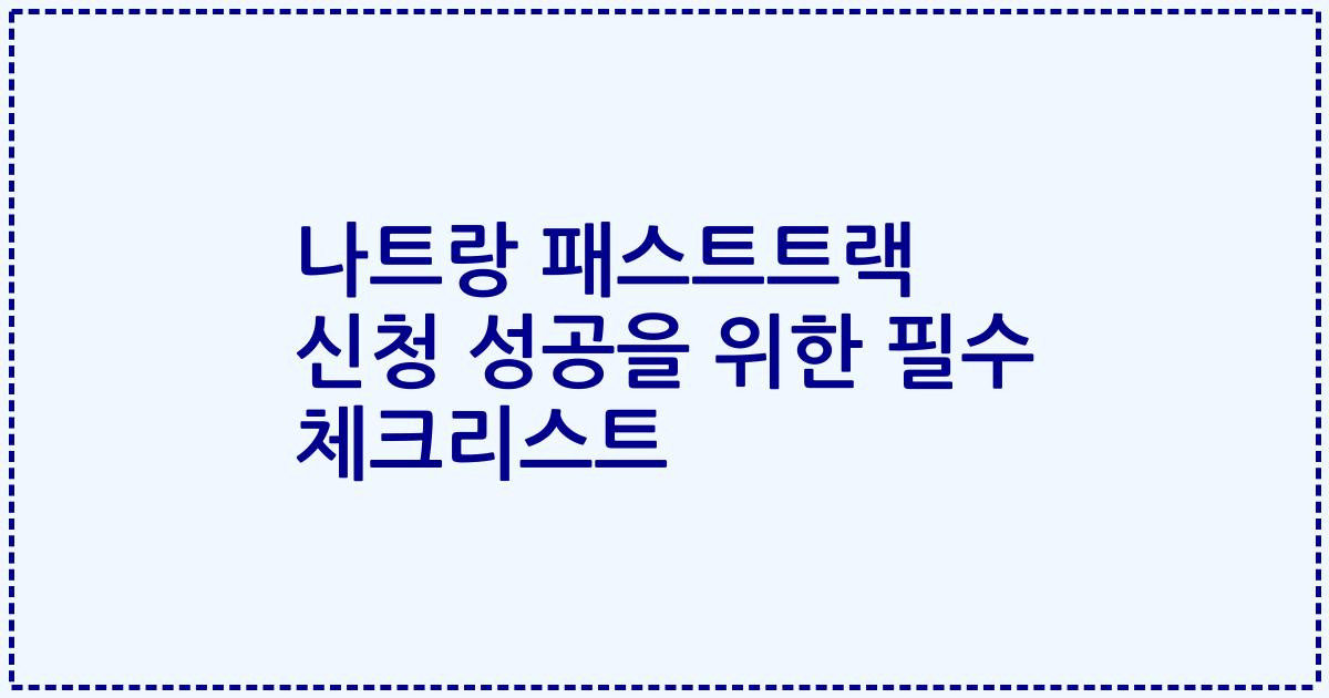 나트랑 패스트트랙 신청 성공을 위한 필수 체크리스트