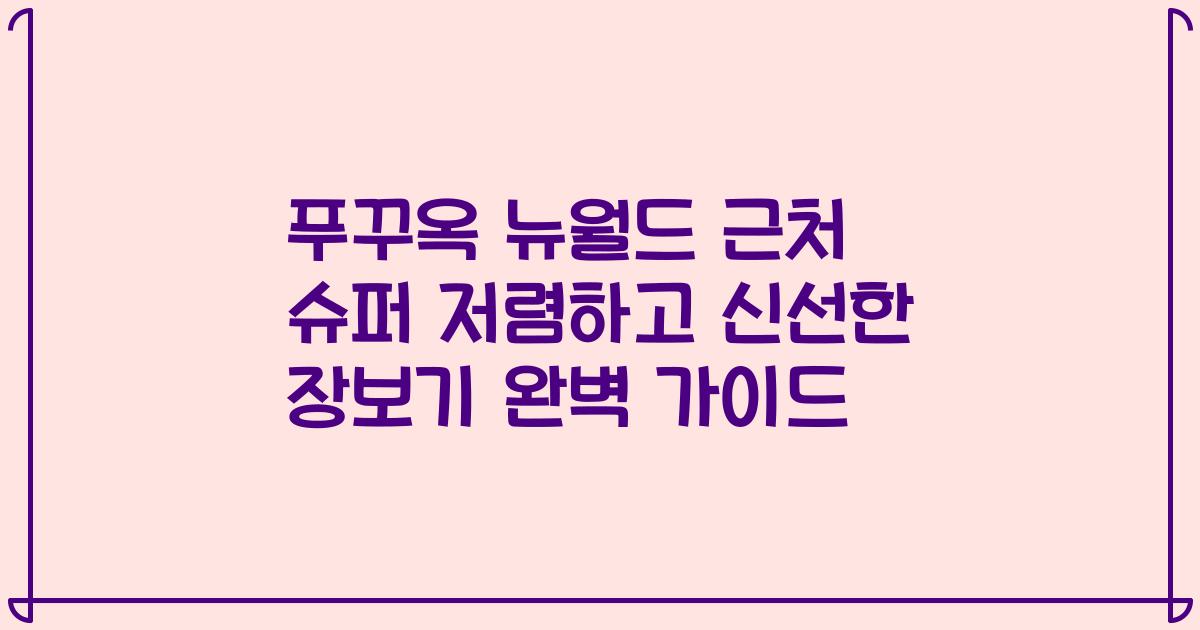 푸꾸옥 뉴월드 근처 슈퍼 저렴하고 신선한 장보기 완벽 가이드