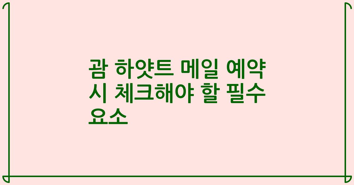 괌 하얏트 메일 예약 시 체크해야 할 필수 요소