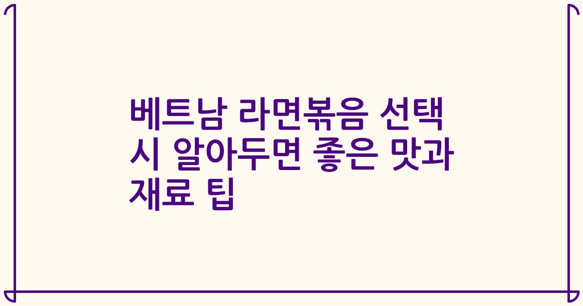 베트남 라면볶음 선택 시 알아두면 좋은 맛과 재료 팁