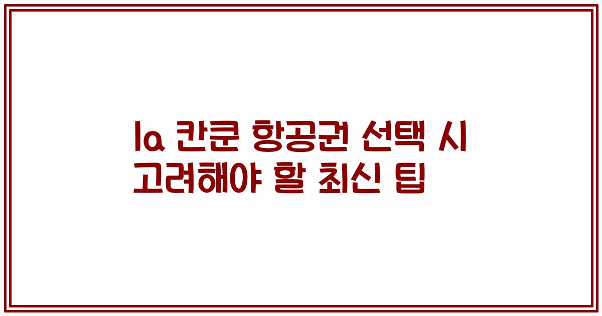 la 칸쿤 항공권 선택 시 고려해야 할 최신 팁