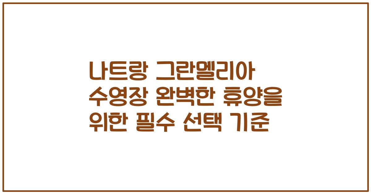 나트랑 그란멜리아 수영장 완벽한 휴양을 위한 필수 선택 기준