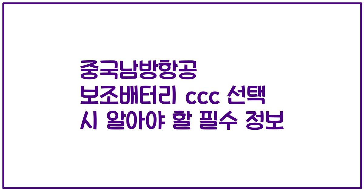중국남방항공 보조배터리 ccc 선택 시 알아야 할 필수 정보